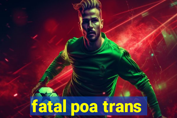 fatal poa trans